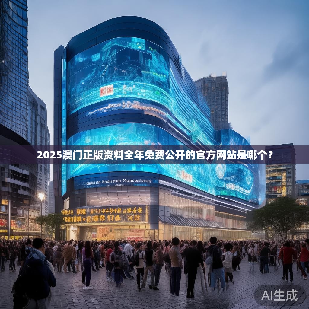 2025澳门正版资料全年免费公开的官方网站是哪个? 2025澳门正版资料全年免费公开的官方网站是哪个?