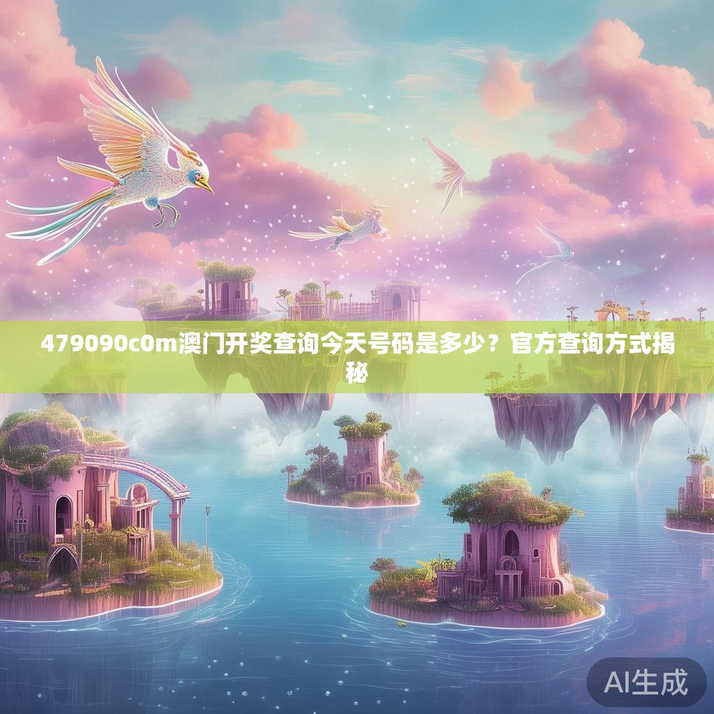 479090c0m澳门开奖查询今天号码是多少？官方查询方式揭秘