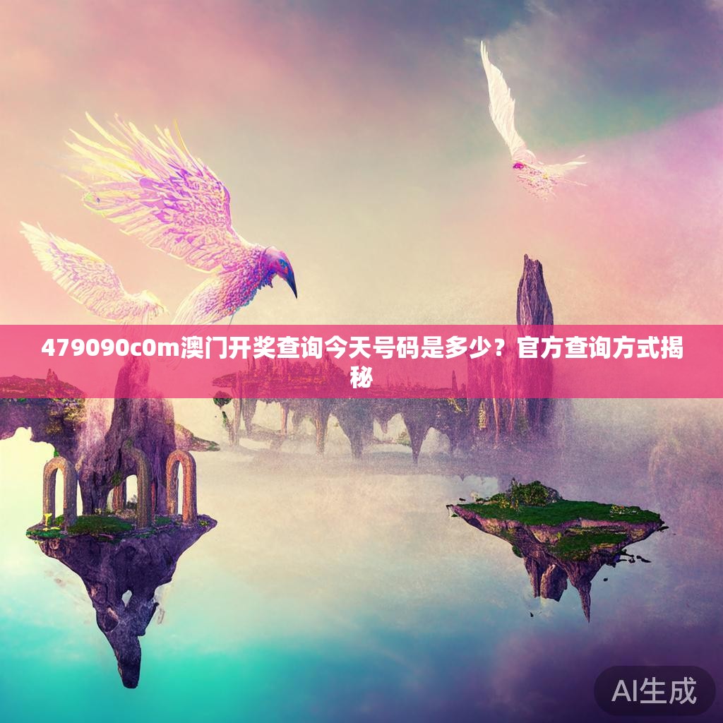 479090c0m澳门开奖查询今天号码是多少？官方查询方式揭秘
