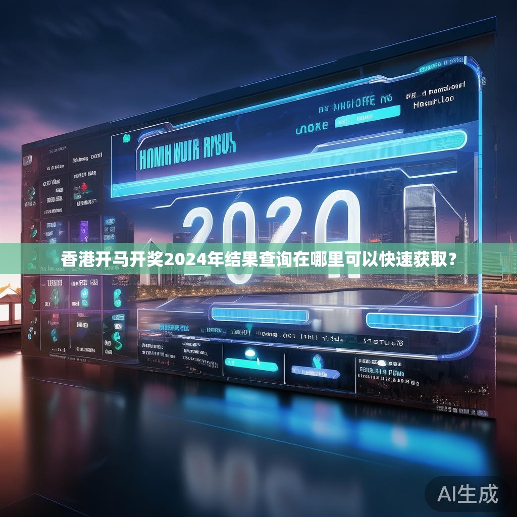 香港开马开奖2024年结果查询在哪里可以快速获取? 香港开马开奖2024年结果查询在哪里可以快速获取?