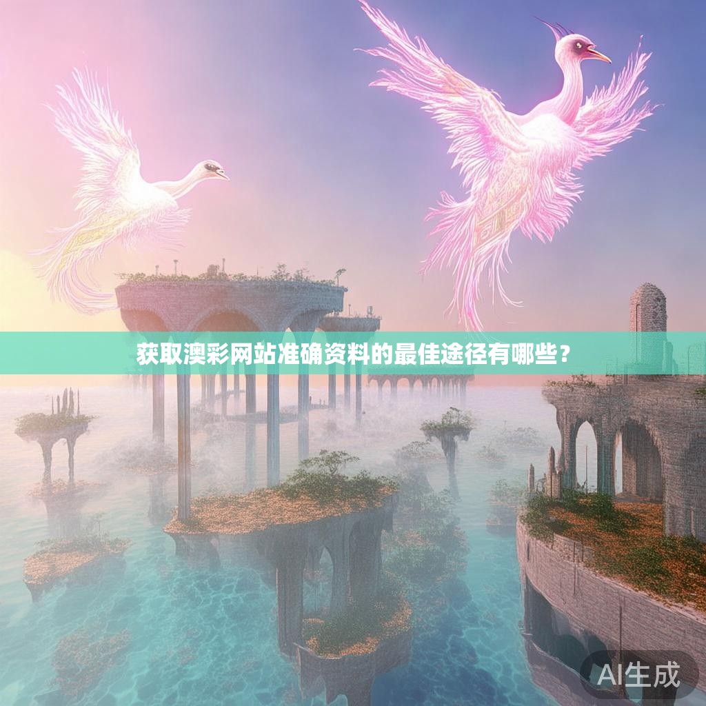 获取澳彩网站准确资料的最佳途径有哪些？