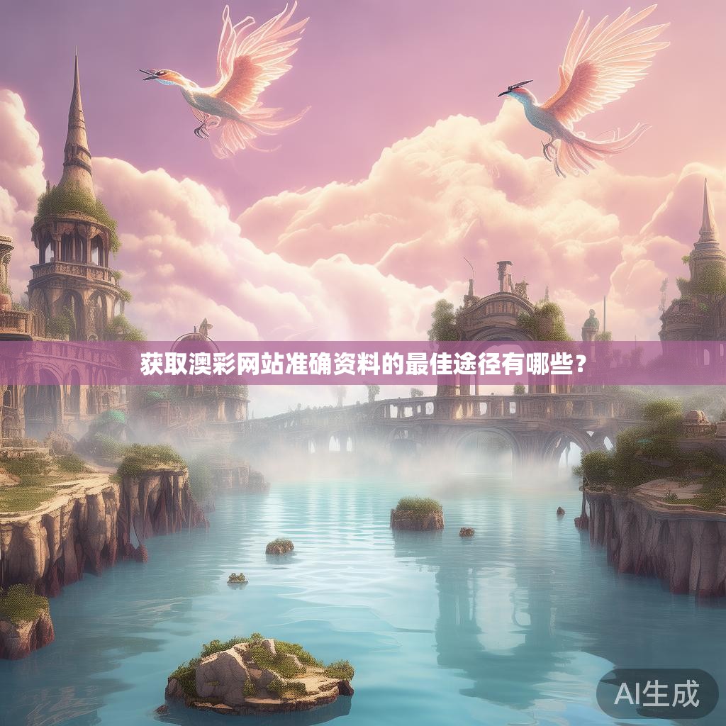 获取澳彩网站准确资料的最佳途径有哪些？