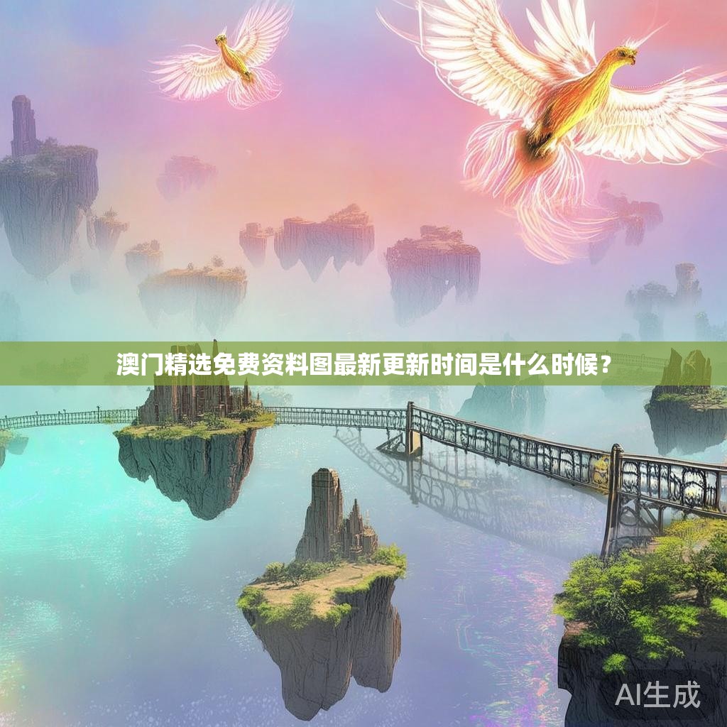 澳门精选免费资料图最新更新时间是什么时候？