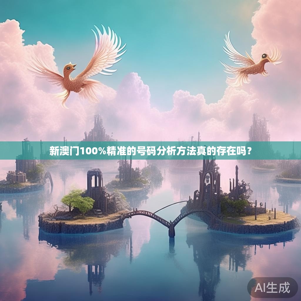 新澳门100%精准的号码分析方法真的存在吗? 新澳门100%精准的号码分析方法真的存在吗?