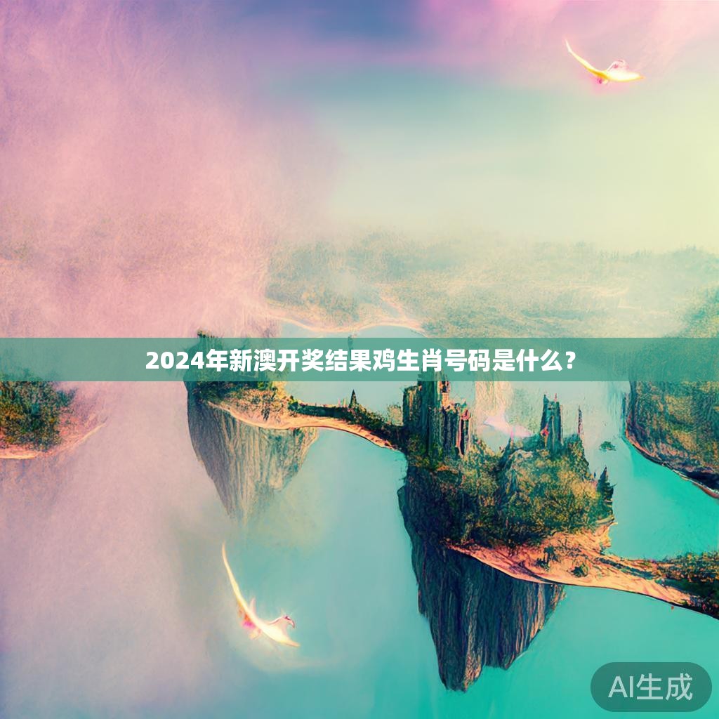 2024年新澳开奖结果鸡生肖号码是什么？