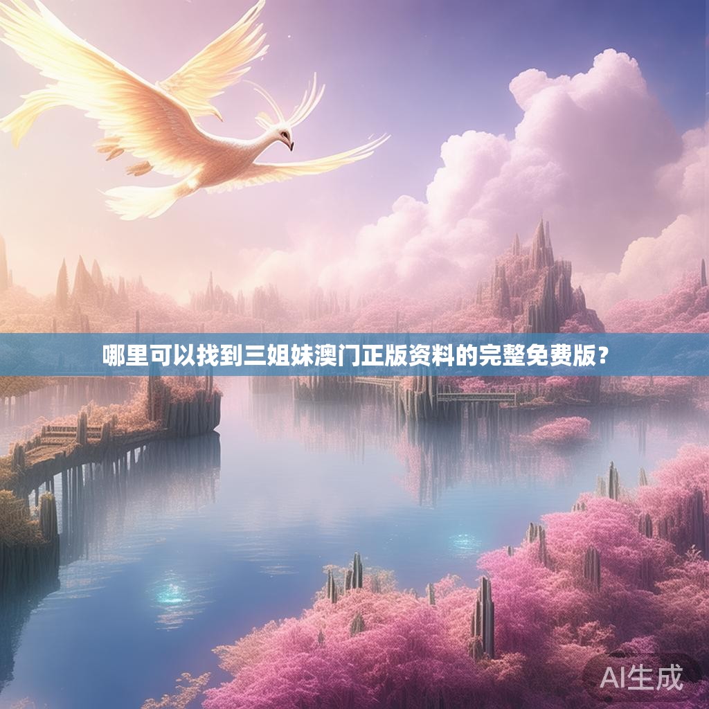哪里可以找到三姐妹澳门正版资料的完整免费版? 哪里可以找到三姐妹澳门正版资料的完整免费版?