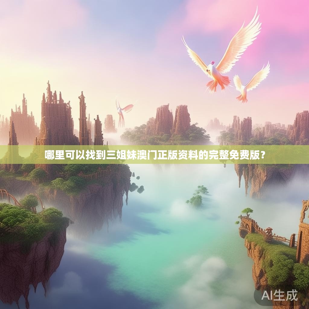 哪里可以找到三姐妹澳门正版资料的完整免费版? 哪里可以找到三姐妹澳门正版资料的完整免费版?