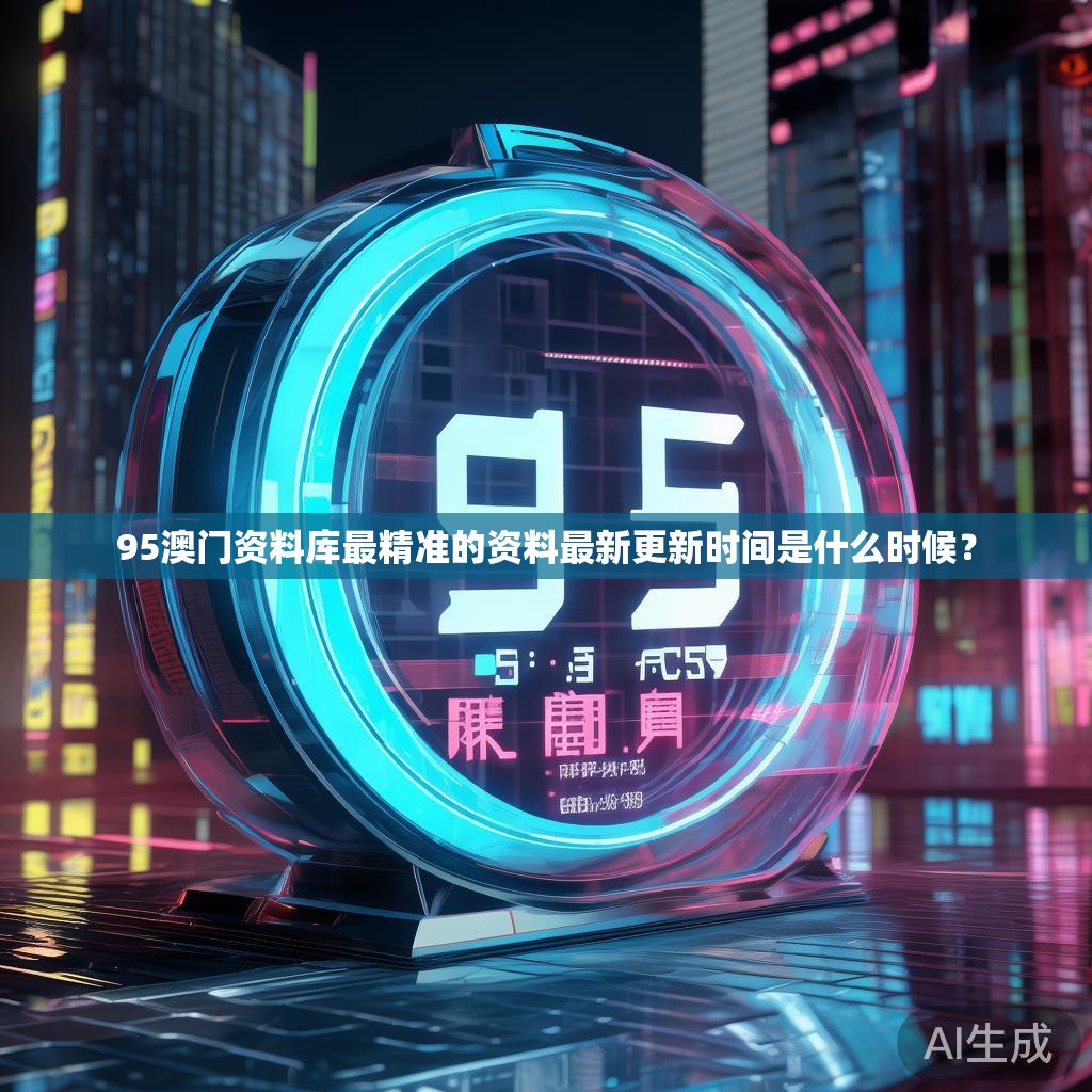 95澳门资料库最精准的资料最新更新时间是什么时候？