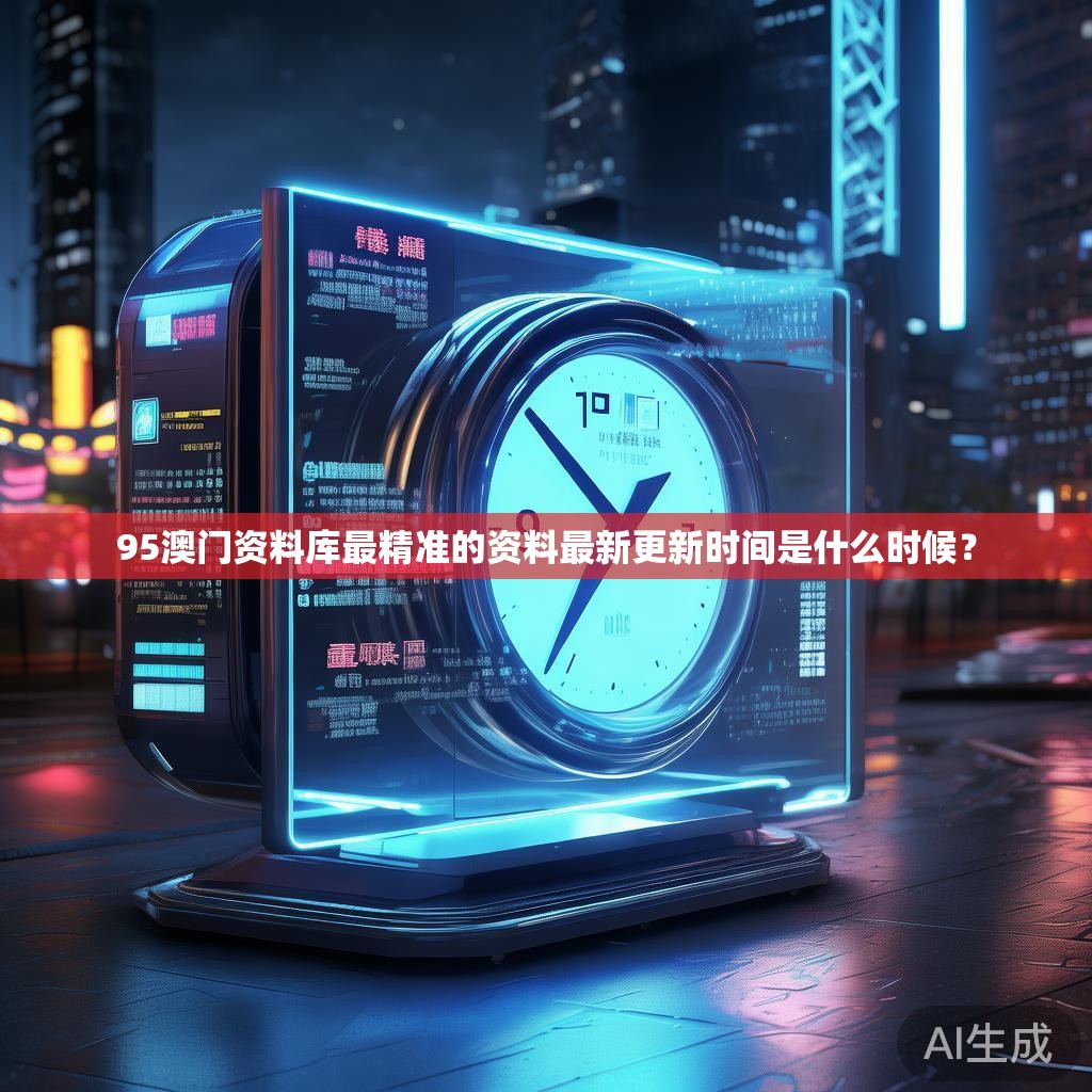 95澳门资料库最精准的资料最新更新时间是什么时候？