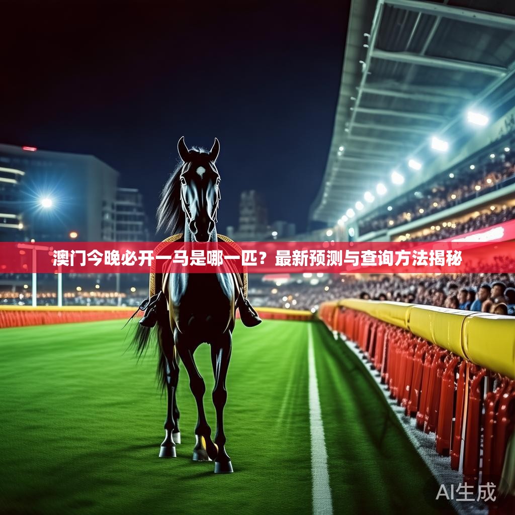 澳门今晚必开一马是哪一匹？最新预测与查询方法揭秘