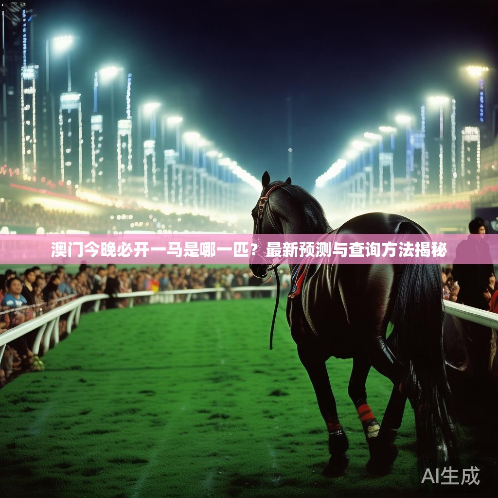 澳门今晚必开一马是哪一匹？最新预测与查询方法揭秘