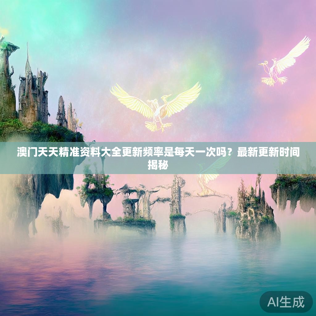 澳门天天精准资料大全更新频率是每天一次吗？最新更新时间揭秘