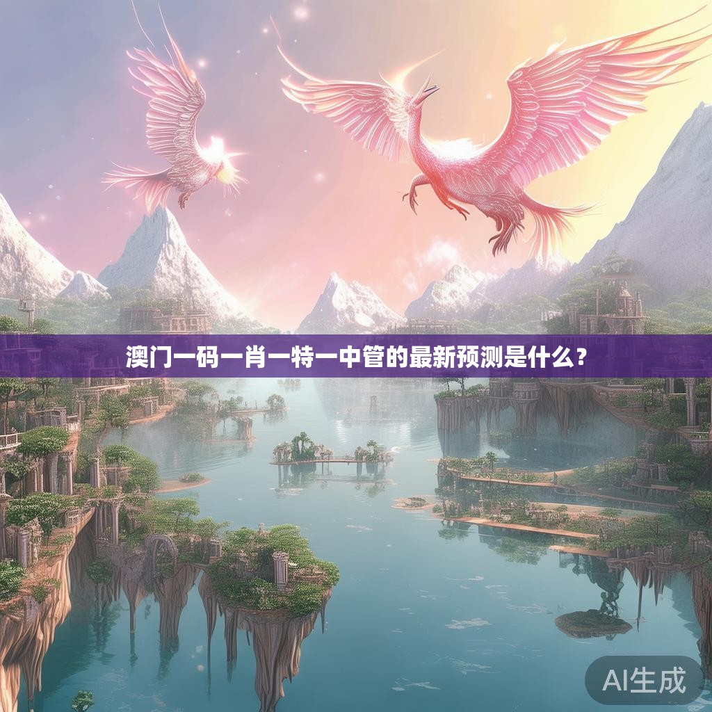 澳门一码一肖一特一中管的最新预测是什么？