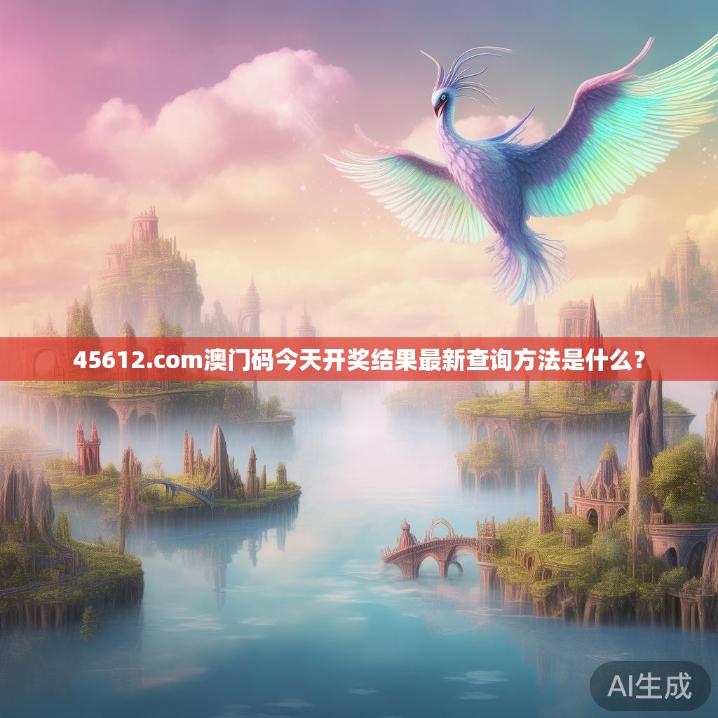 45612.com澳门码今天开奖结果最新查询方法是什么? 45612.com澳门码今天开奖结果最新查询方法是什么?