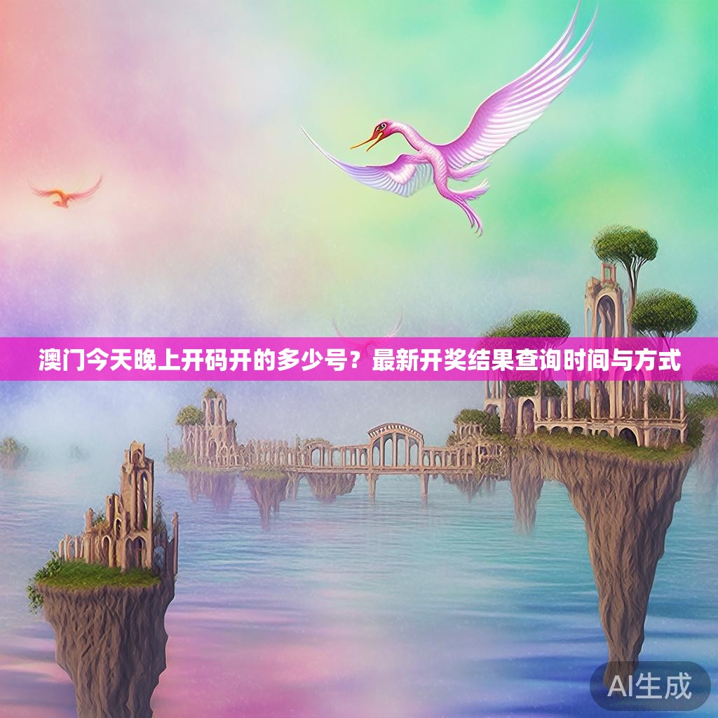 澳门今天晚上开码开的多少号？最新开奖结果查询时间与方式
