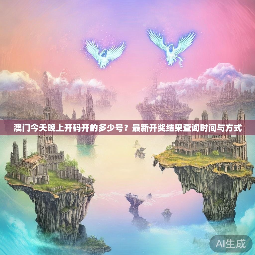 澳门今天晚上开码开的多少号？最新开奖结果查询时间与方式
