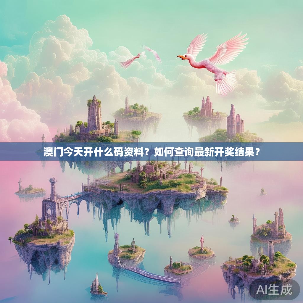 澳门今天开什么码资料？如何查询最新开奖结果？