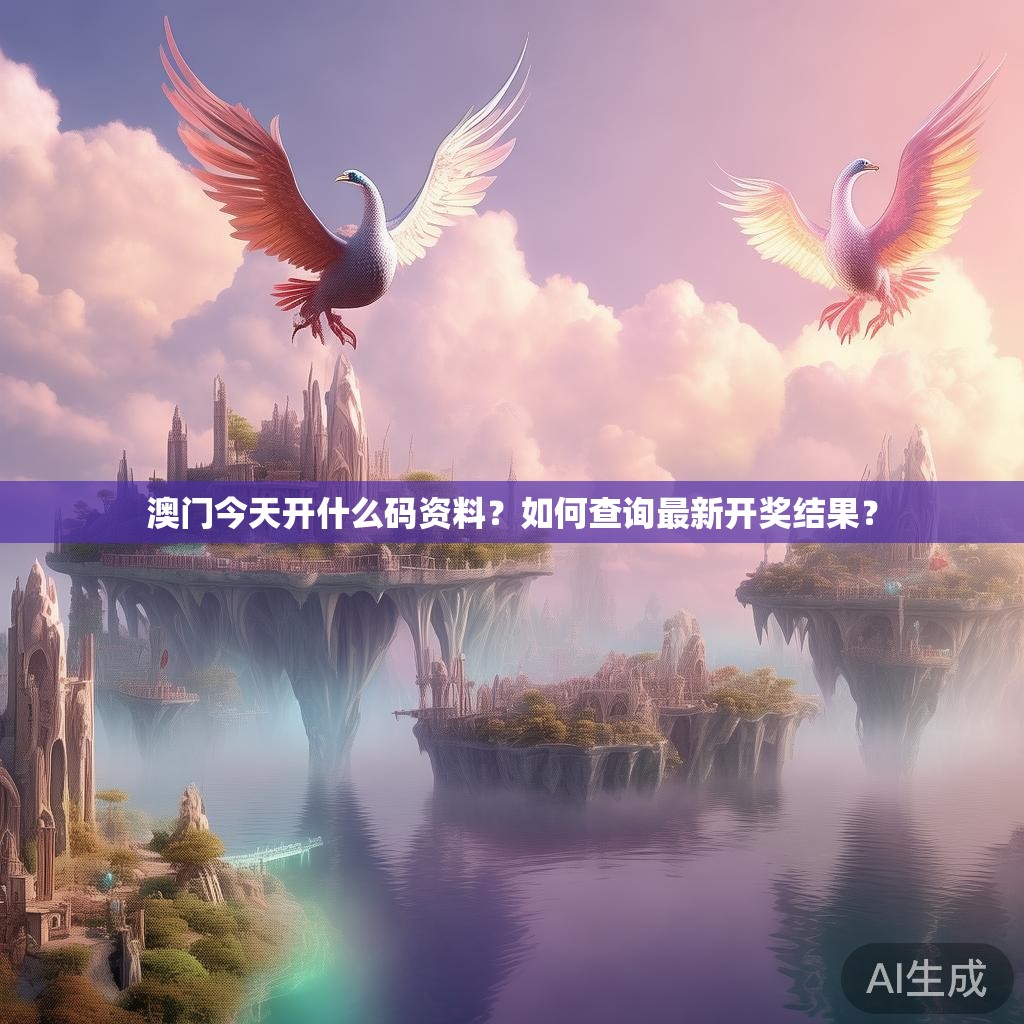澳门今天开什么码资料？如何查询最新开奖结果？