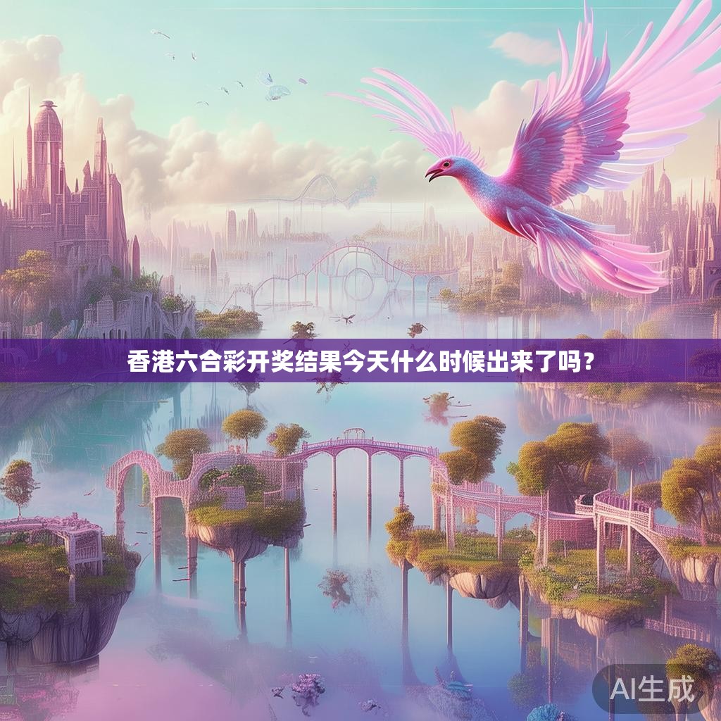 香港六合彩开奖结果今天什么时候出来了吗？