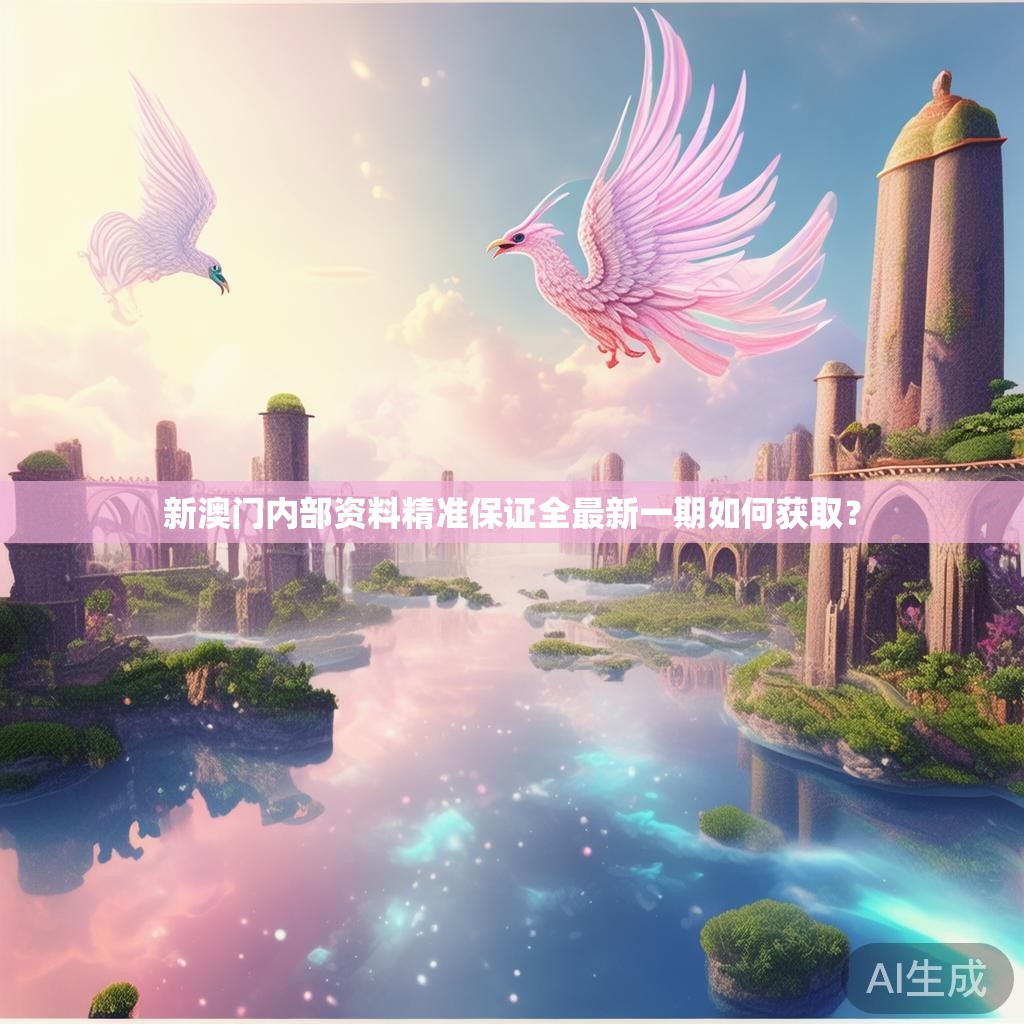 新澳门内部资料精准保证全最新一期如何获取？