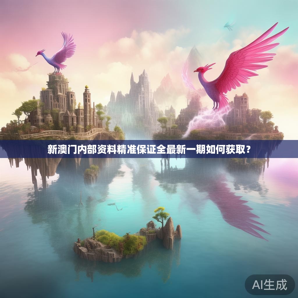 新澳门内部资料精准保证全最新一期如何获取？