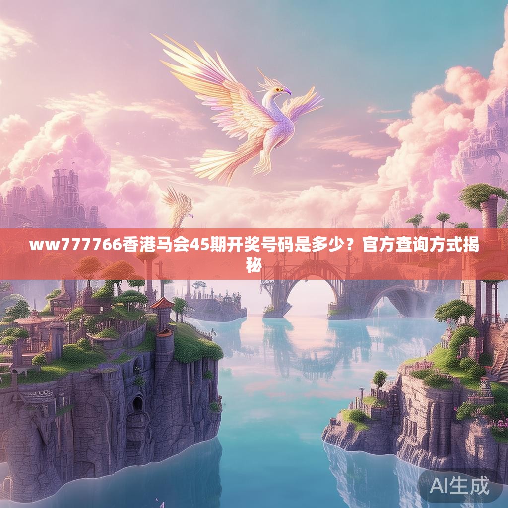 ww777766香港马会45期开奖号码是多少？官方查询方式揭秘