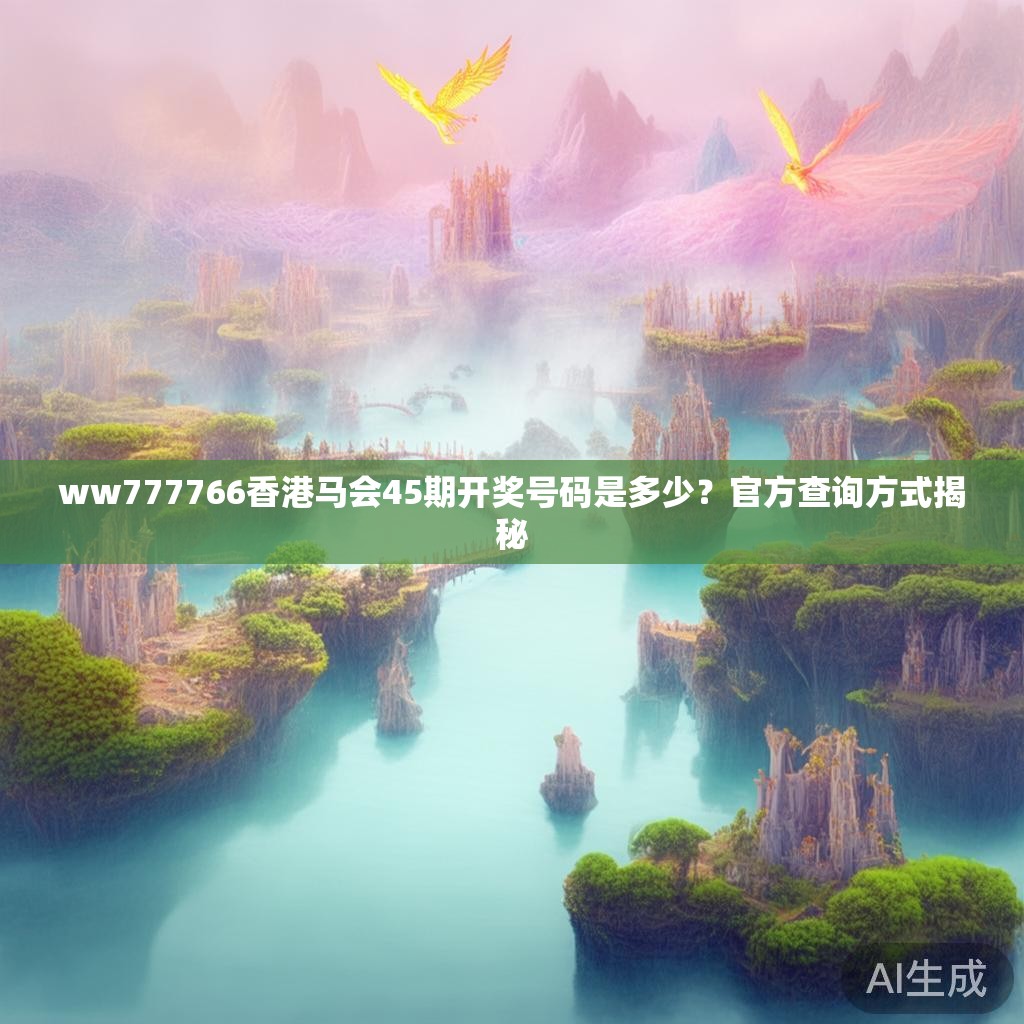 ww777766香港马会45期开奖号码是多少？官方查询方式揭秘