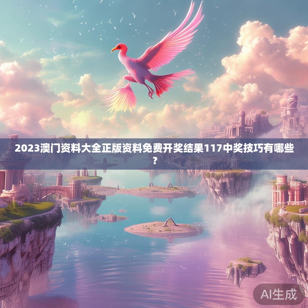 2023澳门资料大全正版资料免费开奖结果117中奖技巧有哪些？