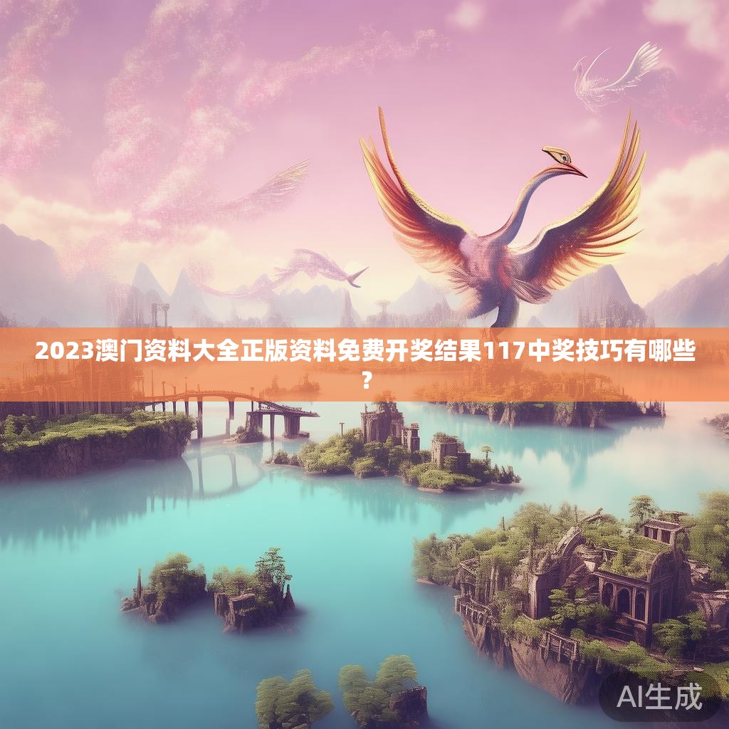 2023澳门资料大全正版资料免费开奖结果117中奖技巧有哪些？