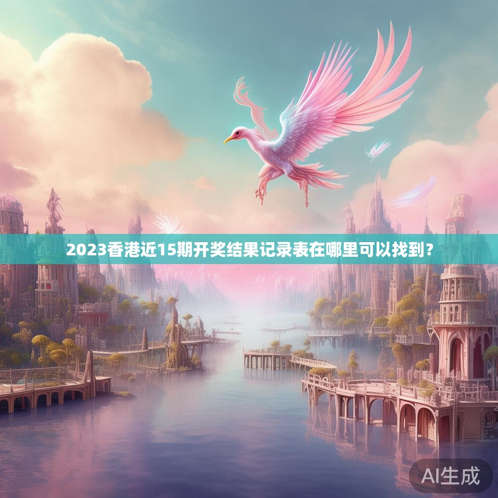 2023香港近15期开奖结果记录表在哪里可以找到？