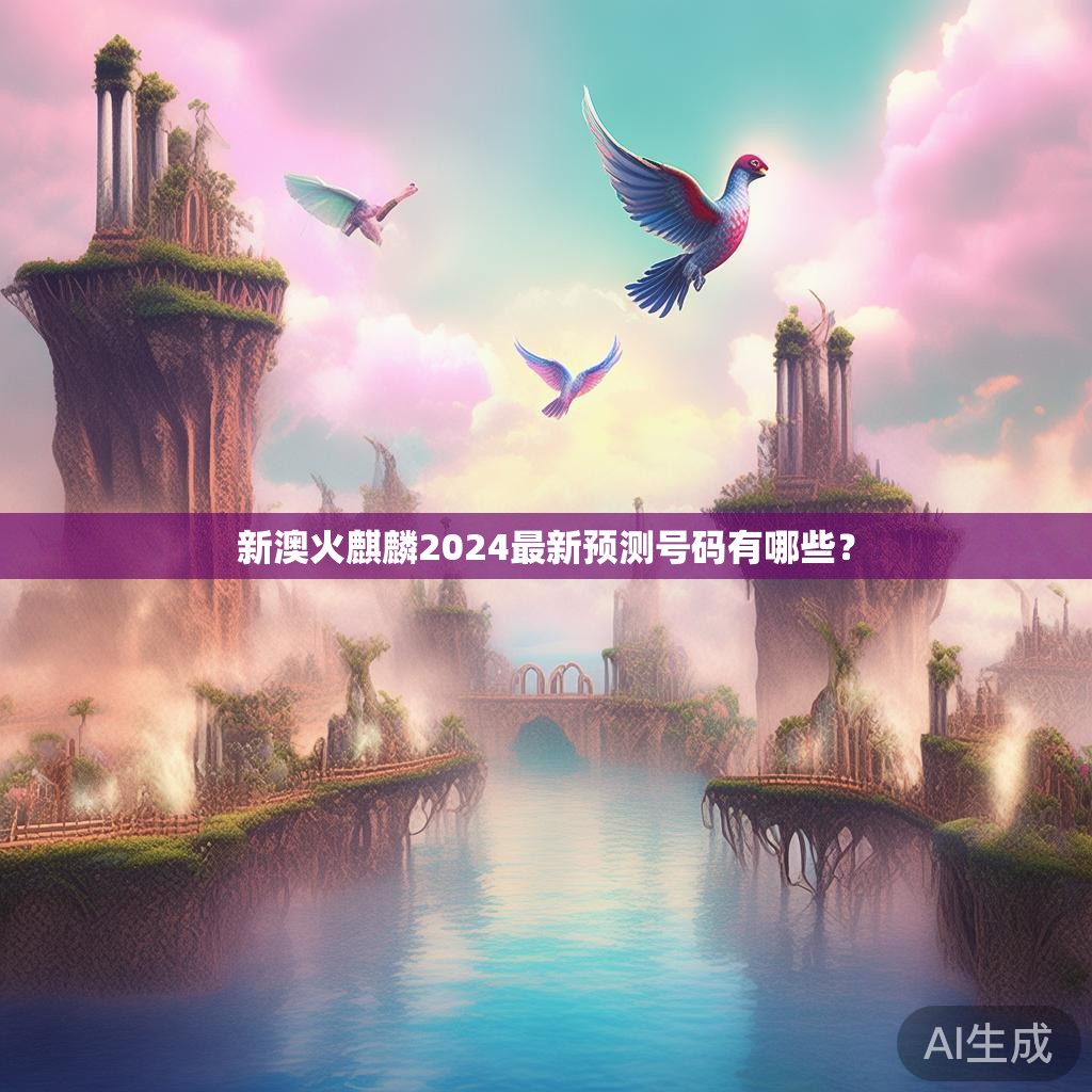 新澳火麒麟2024最新预测号码有哪些？
