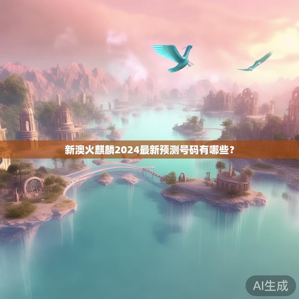 新澳火麒麟2024最新预测号码有哪些？