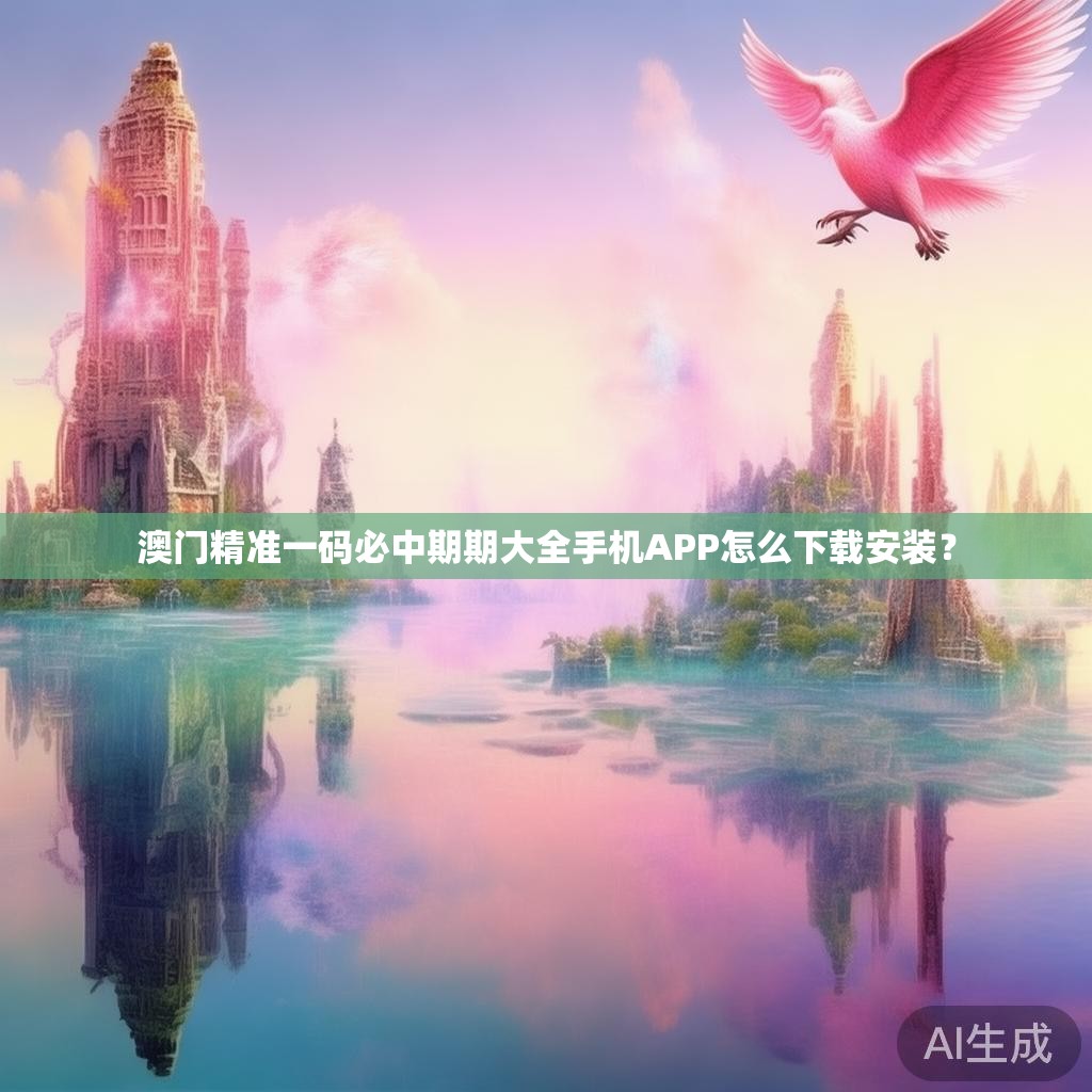 澳门精准一码必中期期大全手机APP怎么下载安装？