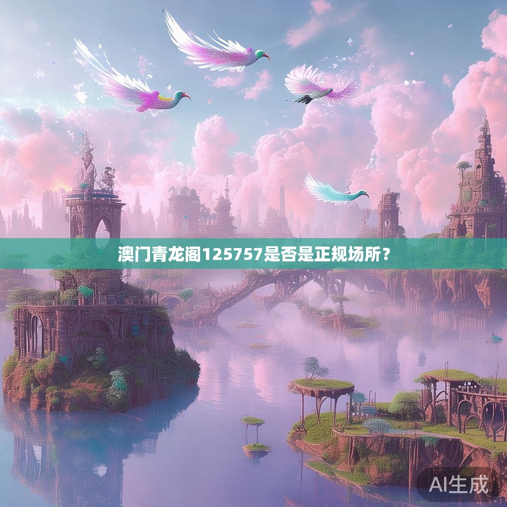 澳门青龙阁125757是否是正规场所？