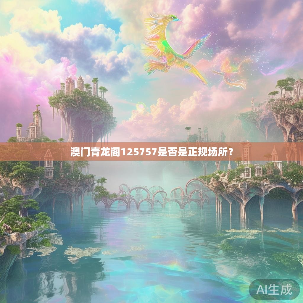 澳门青龙阁125757是否是正规场所？