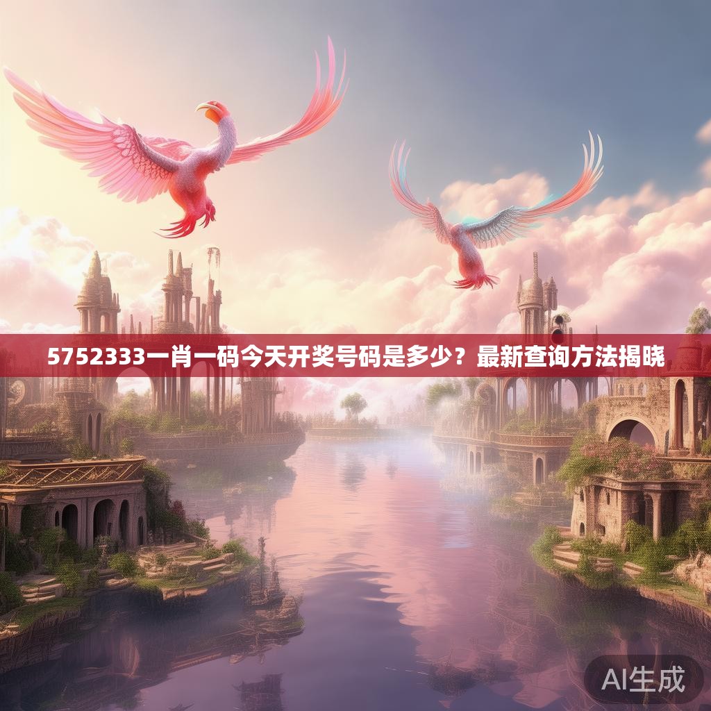 5752333一肖一码今天开奖号码是多少？最新查询方法揭晓