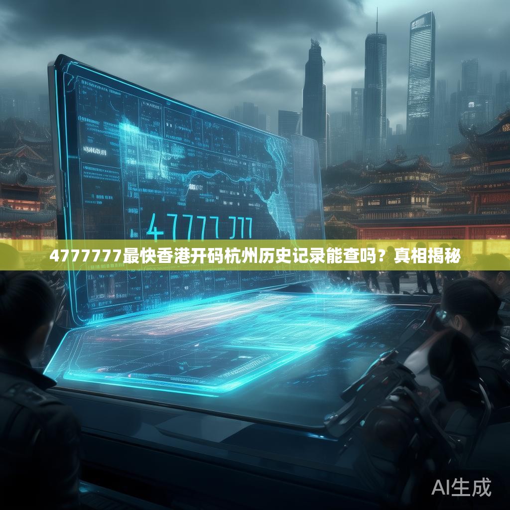 4777777最快香港开码杭州历史记录能查吗？真相揭秘