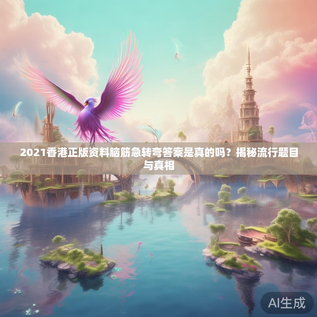 2021香港正版资料脑筋急转弯答案是真的吗？揭秘流行题目与真相