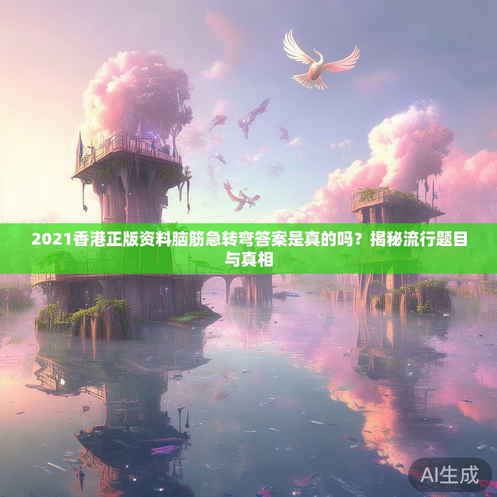 2021香港正版资料脑筋急转弯答案是真的吗？揭秘流行题目与真相