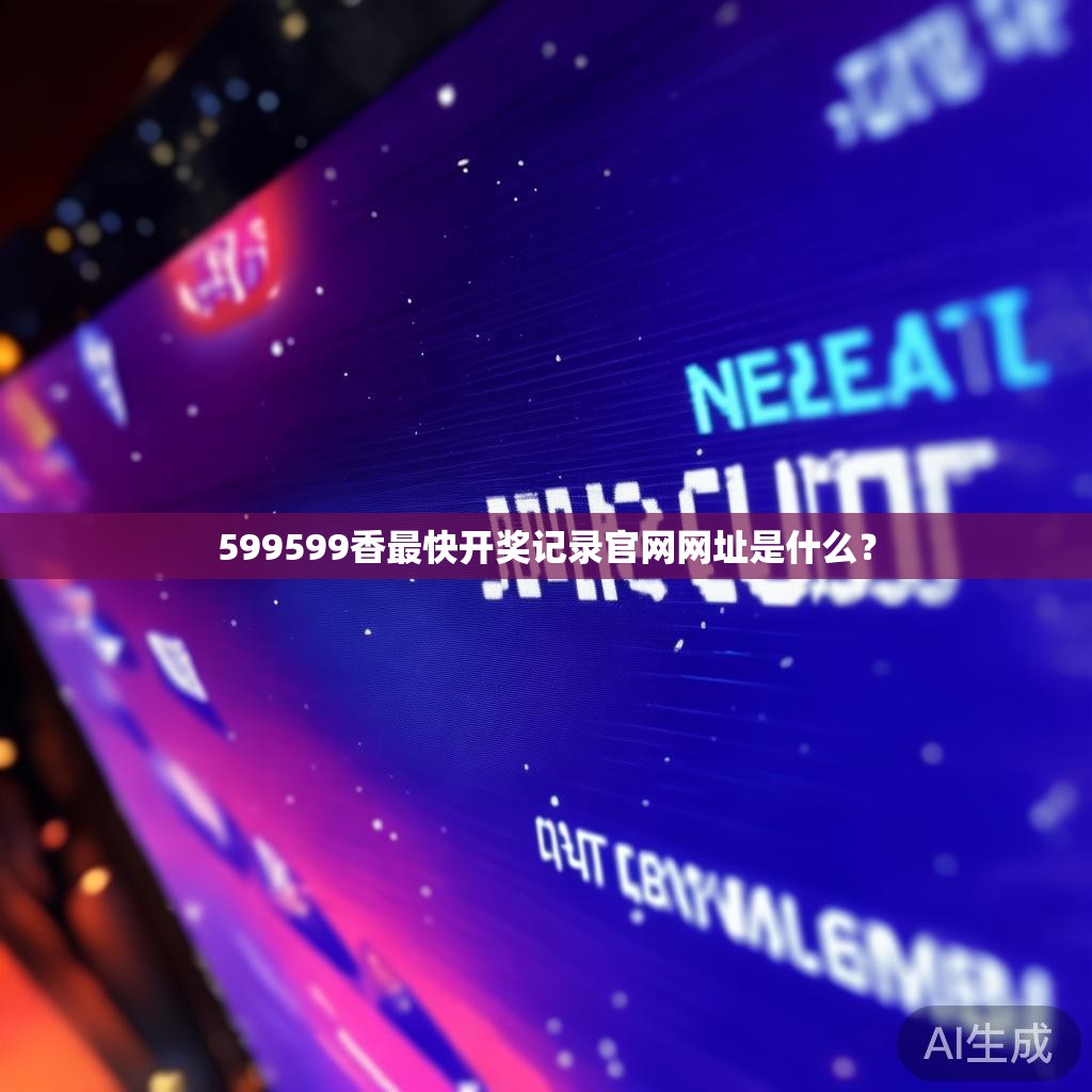 599599香最快开奖记录官网网址是什么？