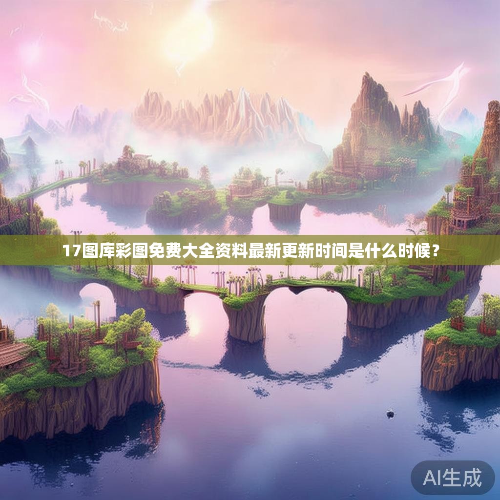 17图库彩图免费大全资料最新更新时间是什么时候？