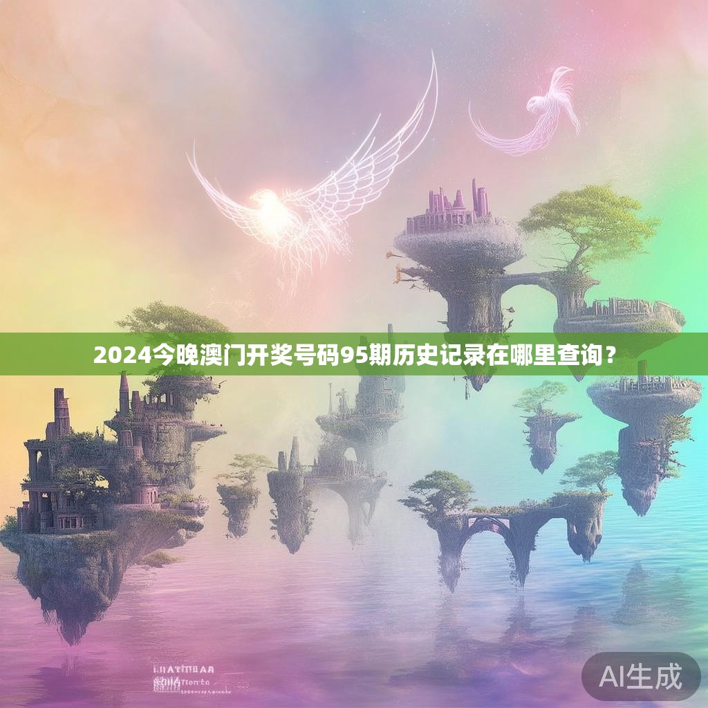 2024今晚澳门开奖号码95期历史记录在哪里查询？
