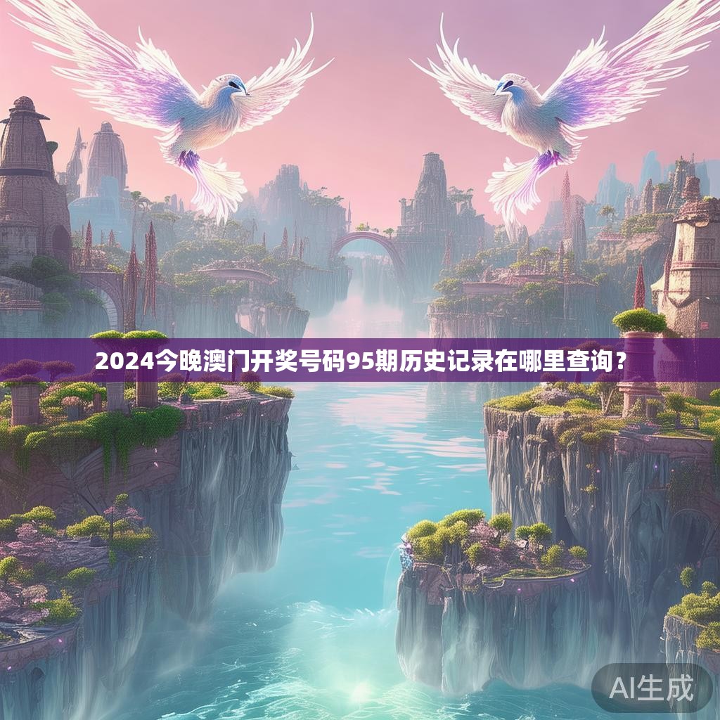 2024今晚澳门开奖号码95期历史记录在哪里查询？