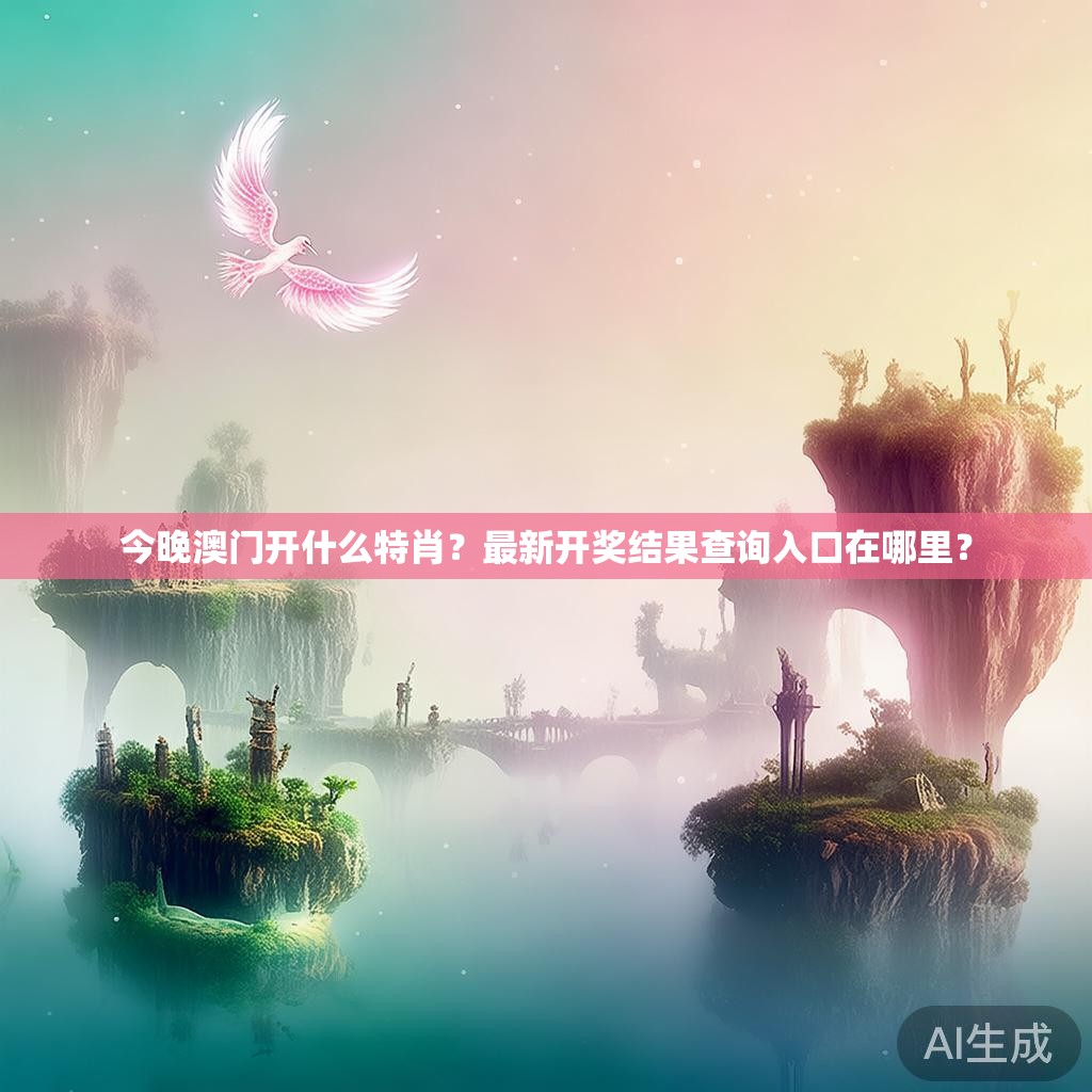 今晚澳门开什么特肖？最新开奖结果查询入口在哪里？