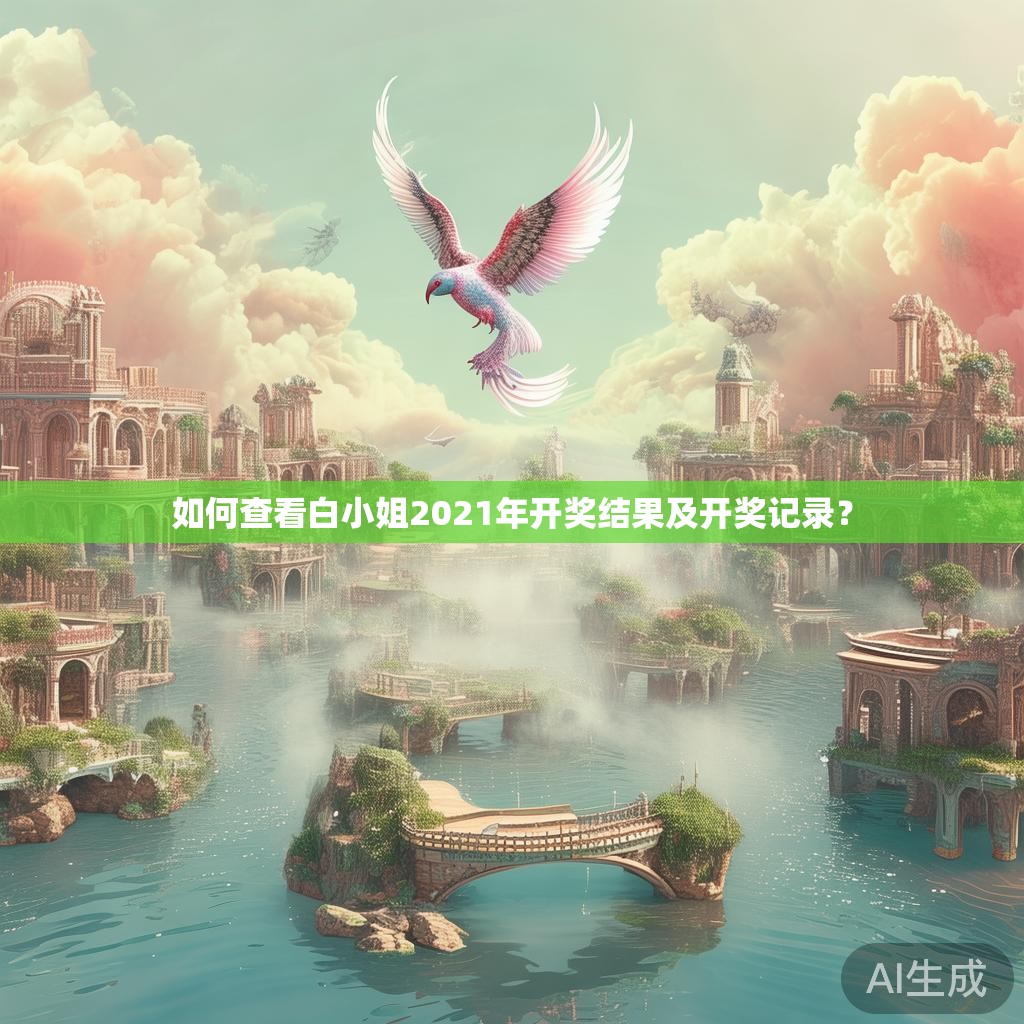 如何查看白小姐2021年开奖结果及开奖记录？