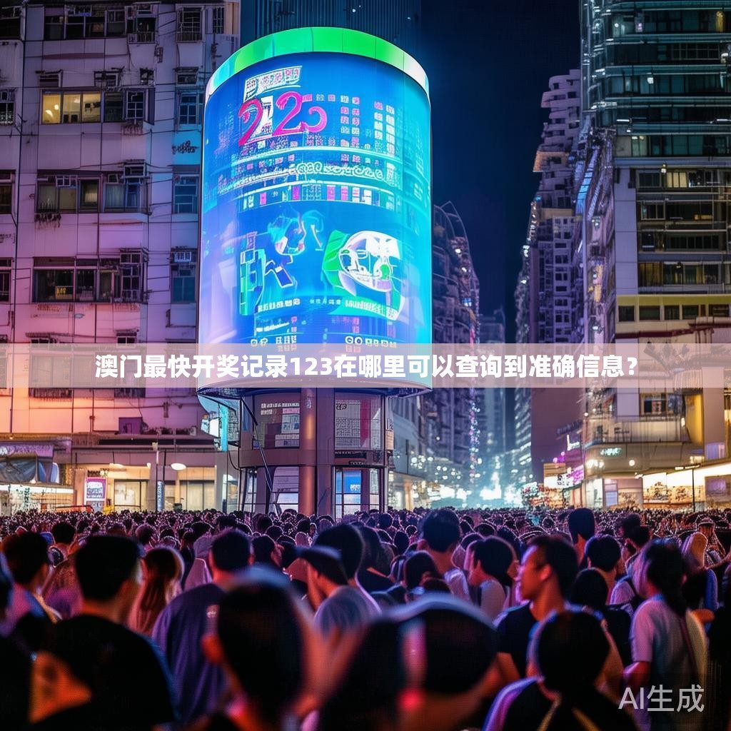 澳门最快开奖记录123在哪里可以查询到准确信息？