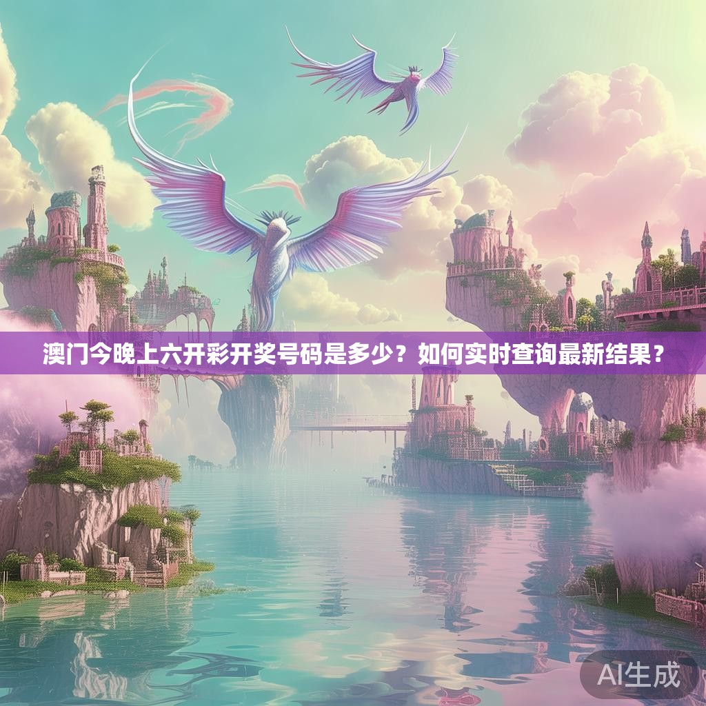 澳门今晚上六开彩开奖号码是多少？如何实时查询最新结果？
