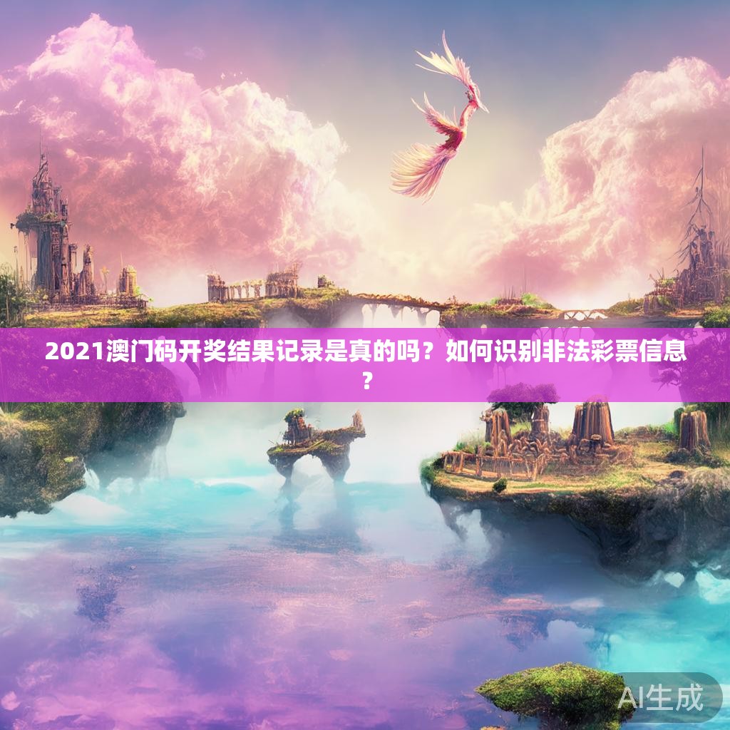 2021澳门码开奖结果记录是真的吗？如何识别非法彩票信息？