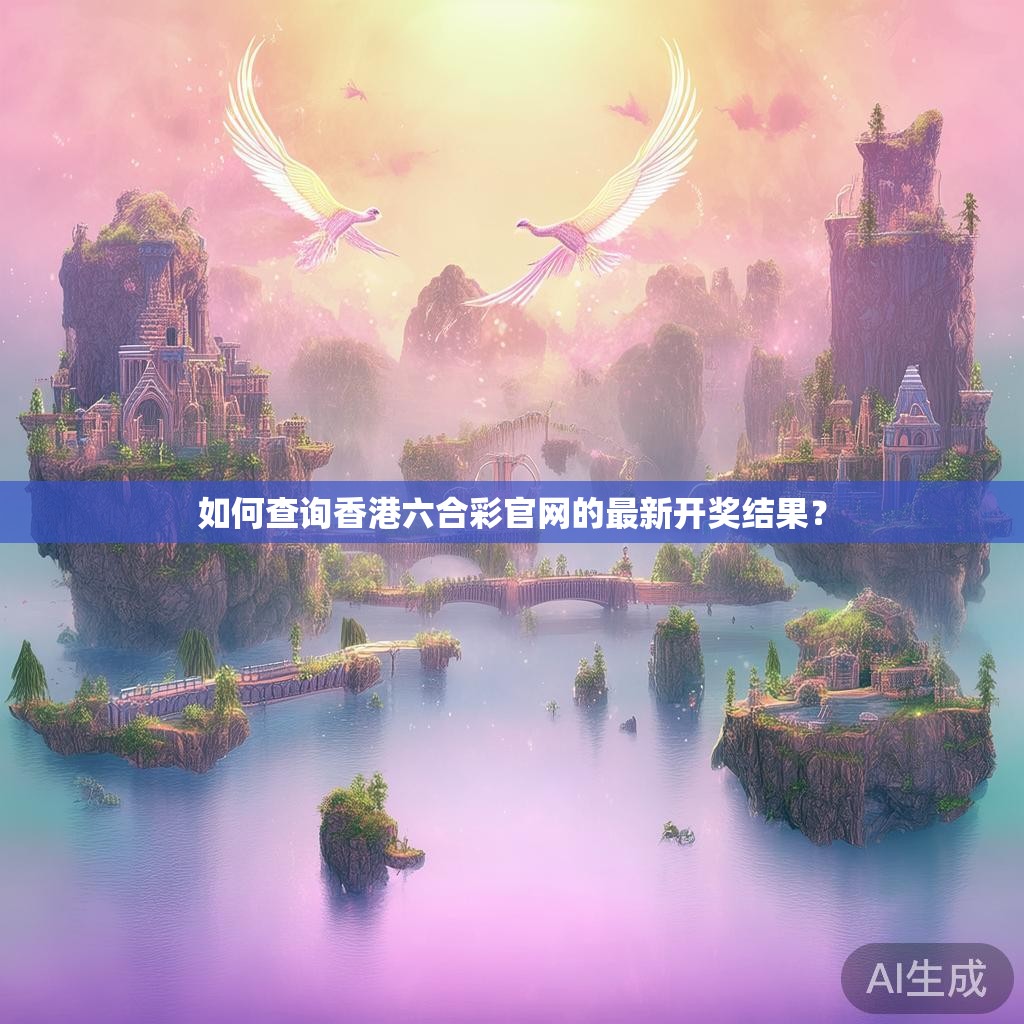 如何查询香港六合彩官网的最新开奖结果？