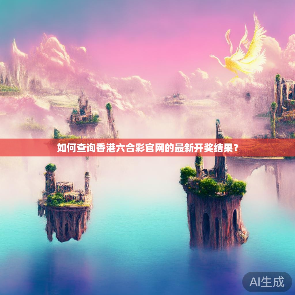 如何查询香港六合彩官网的最新开奖结果？